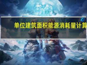 单位建筑面积能源消耗量计算（单位建筑面积能耗是什么）