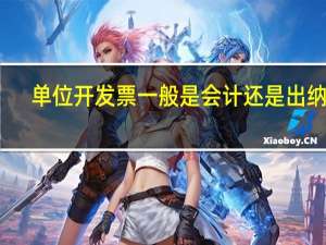 单位开发票一般是会计还是出纳开