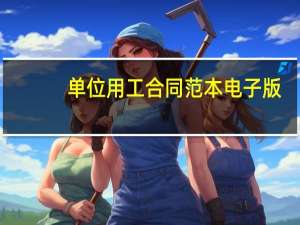 单位用工合同范本电子版（单位用工合同范本）
