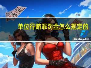 单位行贿罪罚金怎么规定的