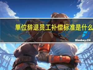单位辞退员工补偿标准是什么