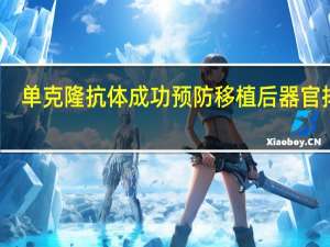 单克隆抗体成功预防移植后器官排斥