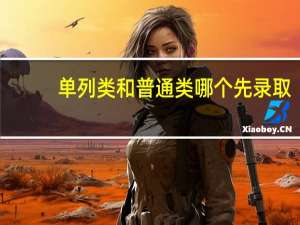单列类和普通类哪个先录取