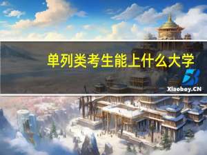 单列类考生能上什么大学