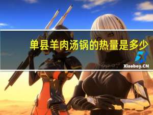 单县羊肉汤锅的热量是多少