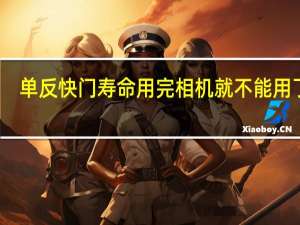 单反快门寿命用完相机就不能用了吗（单反快门寿命）