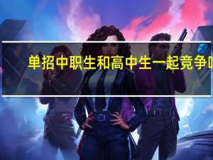 单招中职生和高中生一起竞争吗