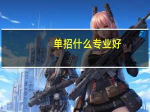 单招什么专业好，以后好就业的