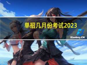 单招几月份考试2023