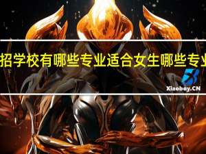 单招学校有哪些专业适合女生 哪些专业就业好