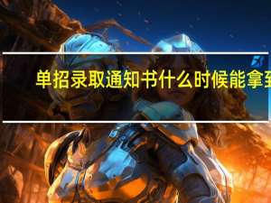 单招录取通知书什么时候能拿到