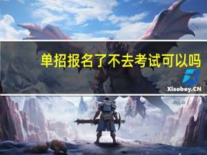 单招报名了不去考试可以吗
