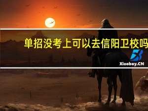 单招没考上可以去信阳卫校吗