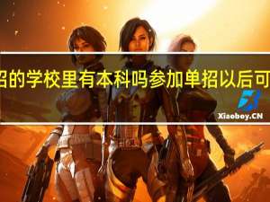 单招的学校里有本科吗 参加单招以后可以升本吗