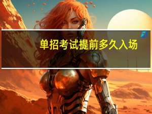 单招考试提前多久入场