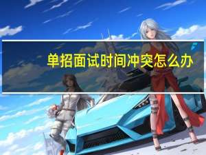 单招面试时间冲突怎么办