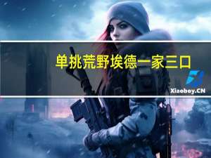 单挑荒野埃德一家三口（单挑荒野埃德全集第三季）