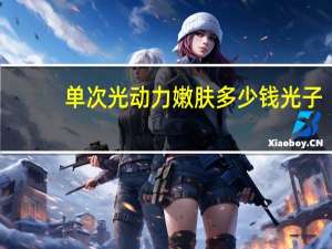 单次光动力嫩肤 多少钱 光子嫩肤祛斑嫩肤的效果