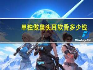 单独做鼻头耳软骨多少钱？耳软骨垫鼻尖多少钱