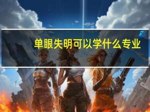 单眼失明可以学什么专业