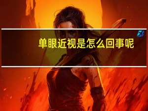 单眼近视是怎么回事呢（单眼近视是怎么回事）