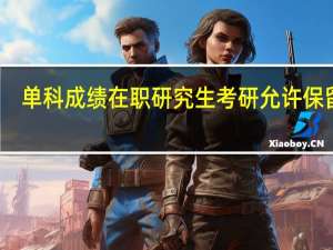 单科成绩在职研究生考研允许保留吗