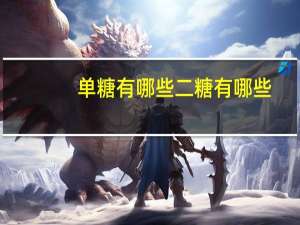 单糖有哪些二糖有哪些（单糖有哪些）