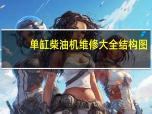 单缸柴油机维修大全结构图（单缸柴油机维修）