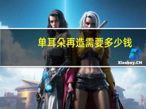 单耳朵再造需要多少钱(耳朵整形大概多少钱)