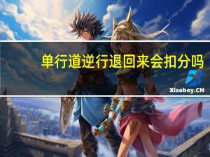 单行道逆行退回来会扣分吗