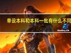 单设本科和本科一批有什么不同吗