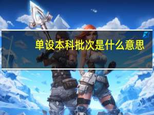 单设本科批次是什么意思，分A、B段吗