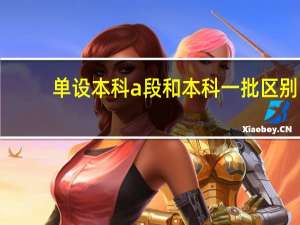 单设本科a段和本科一批区别