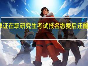 单证在职研究生考试报名缴费后还能退款吗