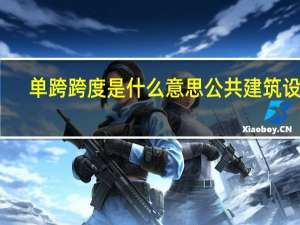单跨跨度是什么意思 公共建筑设施（单跨跨度是什么意思）