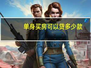单身买房可以贷多少款