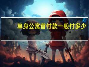 单身公寓首付款一般付多少