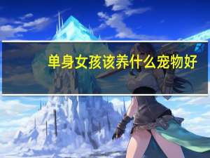 单身女孩该养什么宠物好