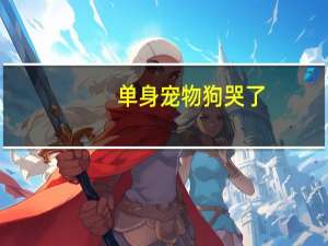 单身宠物狗哭了