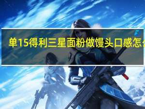 单15得利三星面粉做馒头口感怎么样