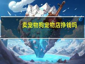 卖宠物狗宠物店挣钱吗