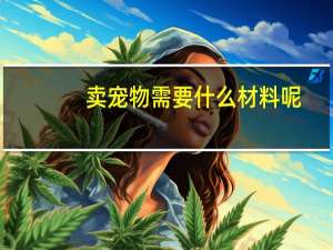 卖宠物需要什么材料呢