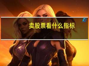 卖股票看什么指标