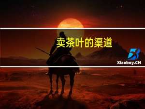 卖茶叶的渠道（茶叶销售渠道有哪些）