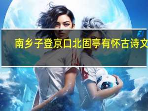 南乡子登京口北固亭有怀 古诗文网（南乡子登京口北固亭有怀原文及翻译）