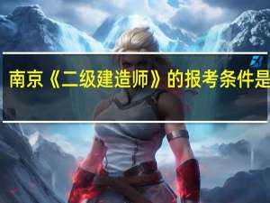 南京《二级建造师》的报考条件是什么