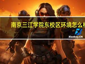 南京三江学院东校区环境怎么样