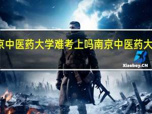 南京中医药大学难考上吗 南京中医药大学分数线