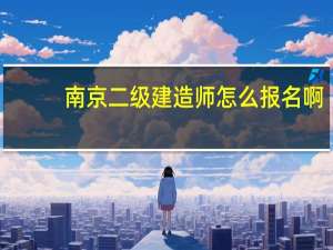 南京二级建造师怎么报名啊