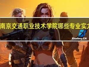南京交通职业技术学院哪些专业实力很强